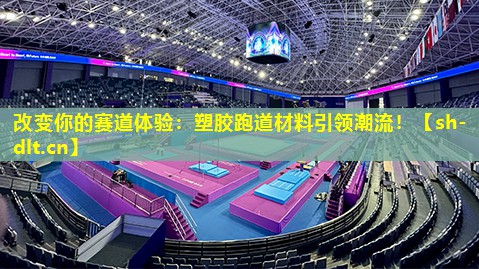 改变你的赛道体验:塑胶跑道材料引领潮流! 改变你的赛道体验:塑胶跑道材料引领潮流!