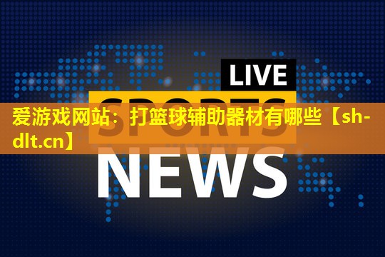 打篮球辅助器材有哪些 打篮球辅助器材有哪些