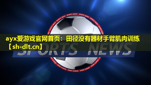田径没有器材手臂肌肉训练 田径没有器材手臂肌肉训练