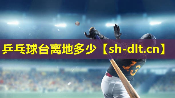 乒乓球台离地多少 乒乓球台离地多少