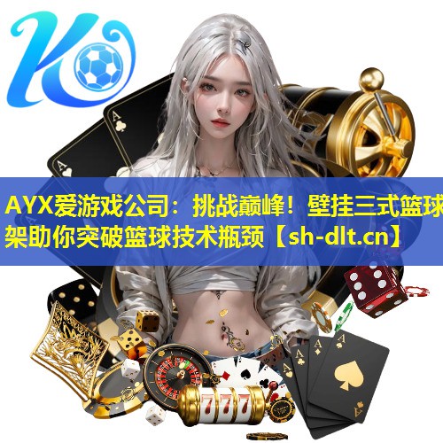 挑战巅峰!壁挂三式篮球架助你突破篮球技术瓶颈 挑战巅峰!壁挂三式篮球架助你突破篮球技术瓶颈