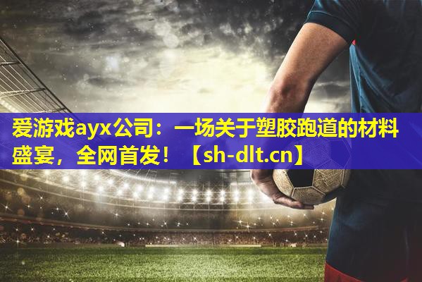 一场关于塑胶跑道的材料盛宴,全网首发! 一场关于塑胶跑道的材料盛宴,全网首发!