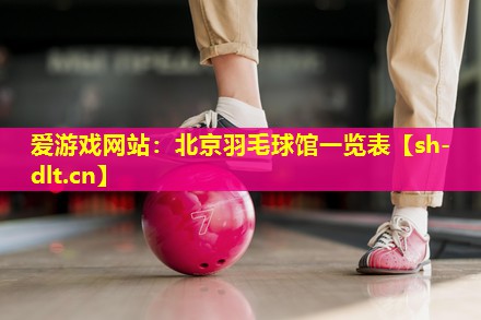 北京羽毛球馆一览表 北京羽毛球馆一览表
