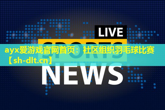 社区组织羽毛球比赛 社区组织羽毛球比赛