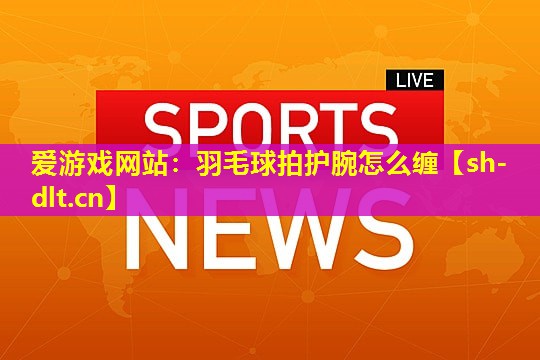 羽毛球拍护腕怎么缠 羽毛球拍护腕怎么缠