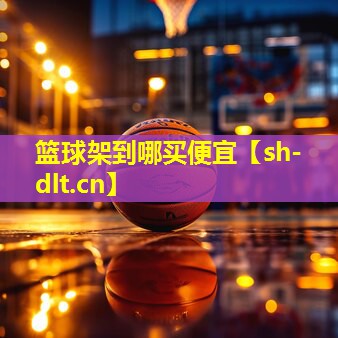 篮球架到哪买便宜 篮球架到哪买便宜