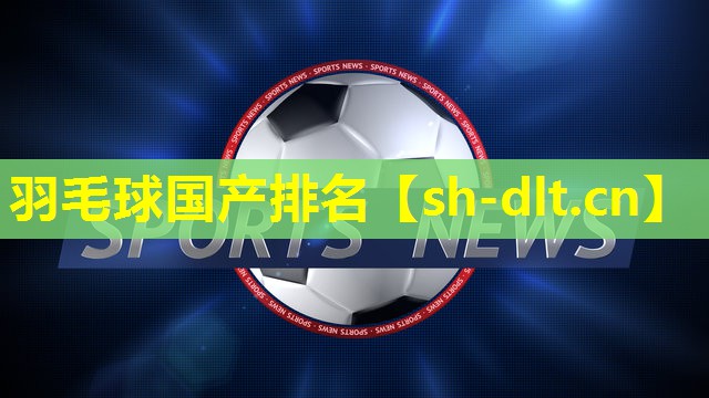 羽毛球国产排名 羽毛球国产排名