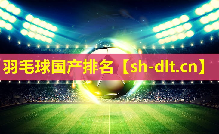 羽毛球国产排名 羽毛球国产排名