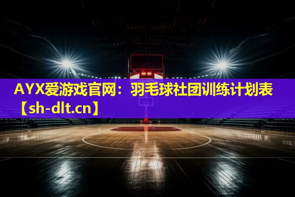 羽毛球社团训练计划表 羽毛球社团训练计划表