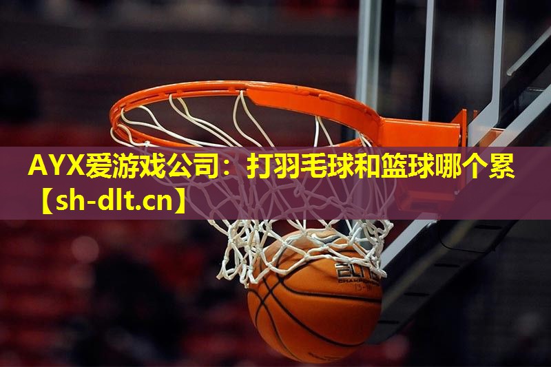 打羽毛球和篮球哪个累 打羽毛球和篮球哪个累