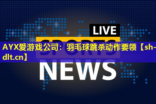 羽毛球跳杀动作要领 羽毛球跳杀动作要领