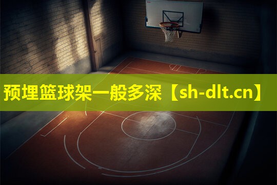 预埋篮球架一般多深 预埋篮球架一般多深