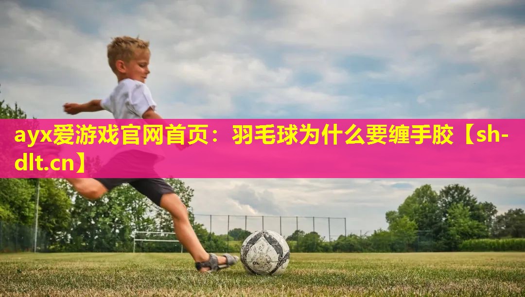 羽毛球为什么要缠手胶 羽毛球为什么要缠手胶