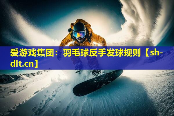 羽毛球反手发球规则 羽毛球反手发球规则