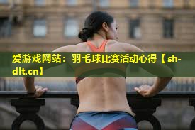 羽毛球比赛活动心得 羽毛球比赛活动心得