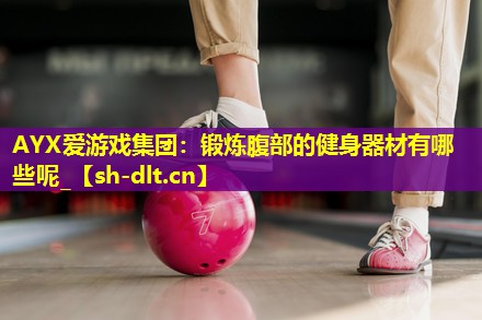 锻炼腹部的健身器材有哪些呢_ 锻炼腹部的健身器材有哪些呢_