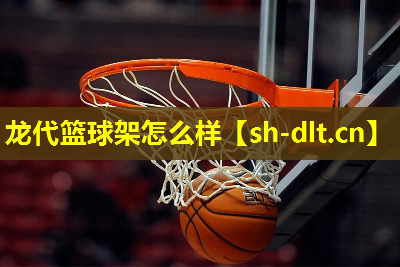 龙代篮球架怎么样 龙代篮球架怎么样