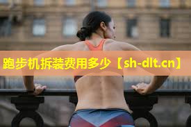 跑步机拆装费用多少 跑步机拆装费用多少