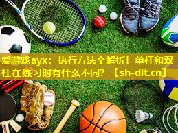 执行方法全解析!单杠和双杠在练习时有什么不同? 执行方法全解析!单杠和双杠在练习时有什么不同?