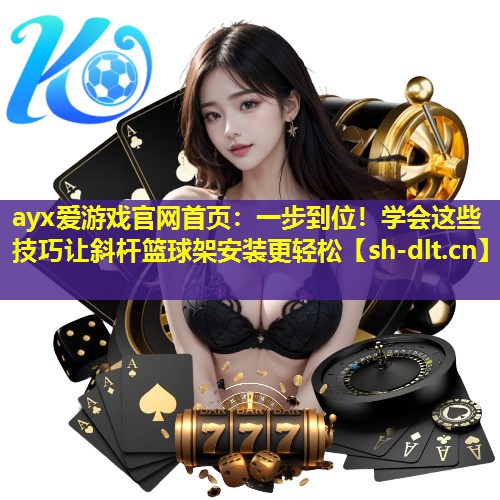 一步到位!学会这些技巧让斜杆篮球架安装更轻松 一步到位!学会这些技巧让斜杆篮球架安装更轻松