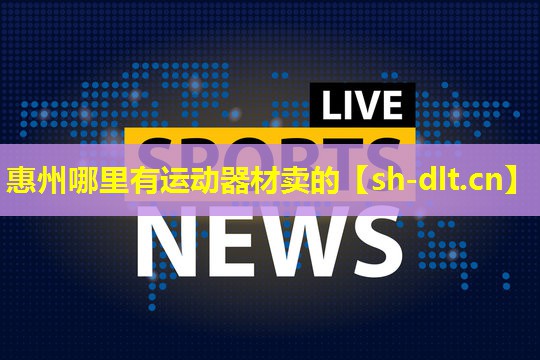 惠州哪里有运动器材卖的 惠州哪里有运动器材卖的
