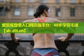 40岁学羽毛球 40岁学羽毛球