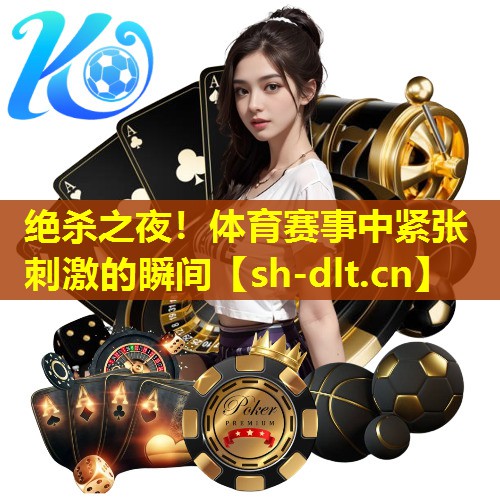 绝杀之夜!体育赛事中紧张刺激的瞬间 绝杀之夜!体育赛事中紧张刺激的瞬间