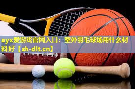 室外羽毛球场用什么材料好 室外羽毛球场用什么材料好
