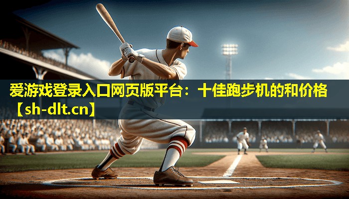 十佳跑步机的和价格 十佳跑步机的和价格