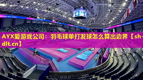 羽毛球单打发球怎么算出边界 羽毛球单打发球怎么算出边界
