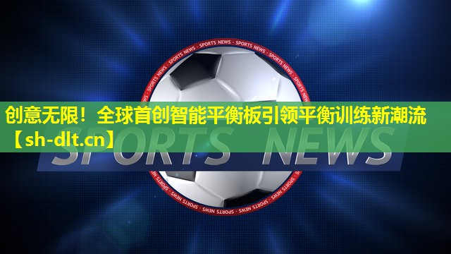 创意无限!全球首创智能平衡板引领平衡训练新潮流 创意无限!全球首创智能平衡板引领平衡训练新潮流