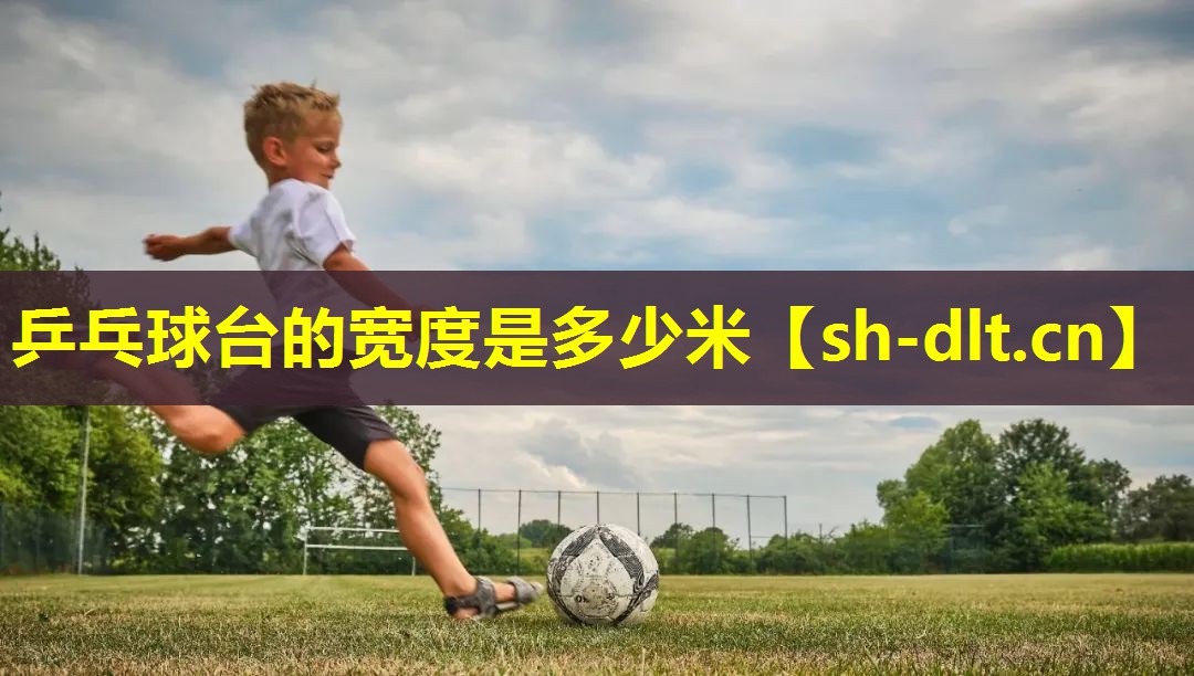 乒乓球台的宽度是多少米 乒乓球台的宽度是多少米