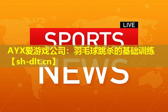 羽毛球跳杀的基础训练 羽毛球跳杀的基础训练