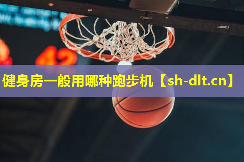 健身房一般用哪种跑步机 健身房一般用哪种跑步机