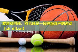 羽毛球是一项等级森严的运动 羽毛球是一项等级森严的运动