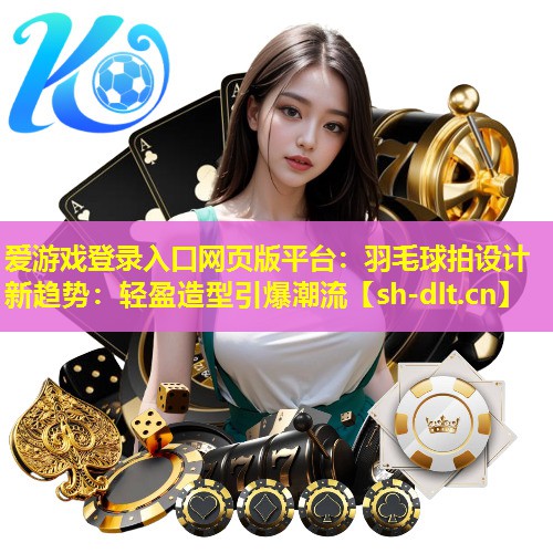 羽毛球拍设计新趋势：轻盈造型引爆潮流