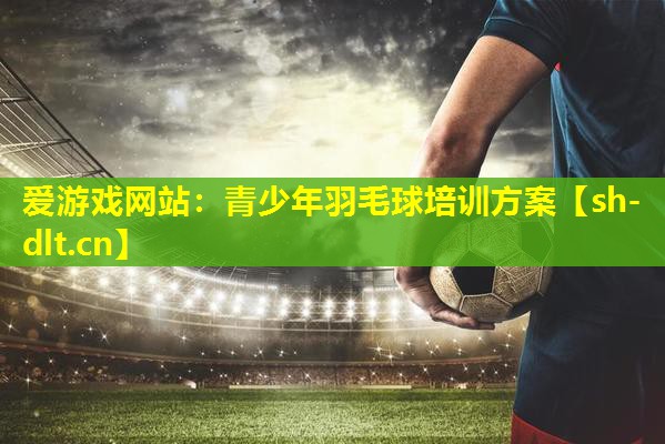 青少年羽毛球培训方案 青少年羽毛球培训方案