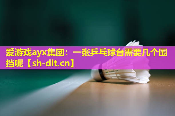 一张乒乓球台需要几个围挡呢 一张乒乓球台需要几个围挡呢